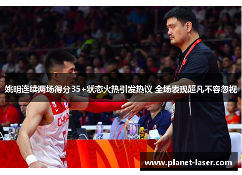 姚明连续两场得分35+状态火热引发热议 全场表现超凡不容忽视