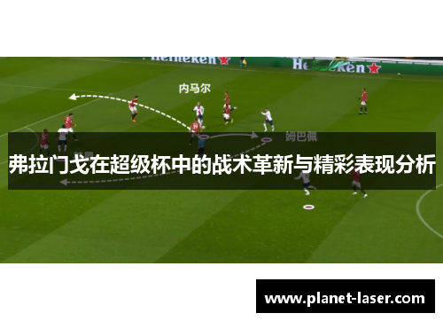 弗拉门戈在超级杯中的战术革新与精彩表现分析