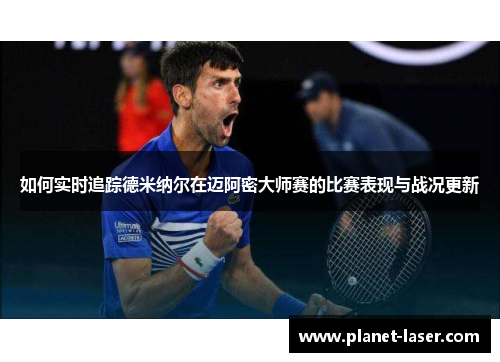 如何实时追踪德米纳尔在迈阿密大师赛的比赛表现与战况更新