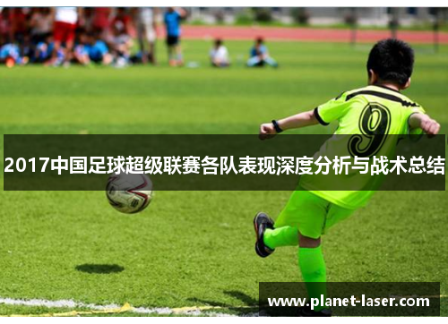 2017中国足球超级联赛各队表现深度分析与战术总结