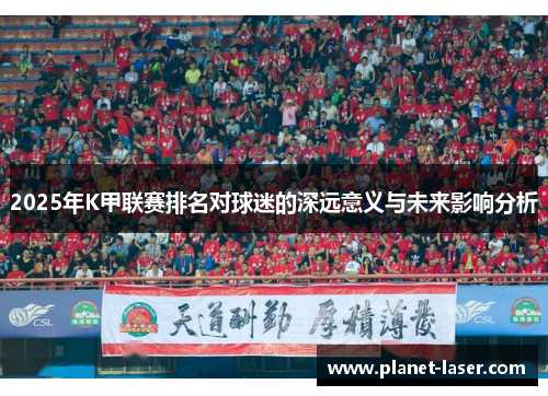 2025年K甲联赛排名对球迷的深远意义与未来影响分析