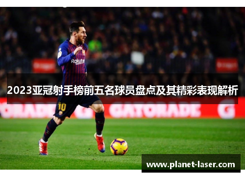 2023亚冠射手榜前五名球员盘点及其精彩表现解析