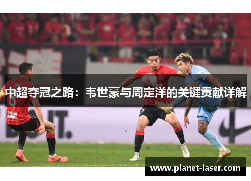 中超夺冠之路：韦世豪与周定洋的关键贡献详解