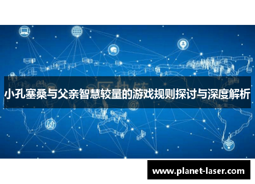 小孔塞桑与父亲智慧较量的游戏规则探讨与深度解析