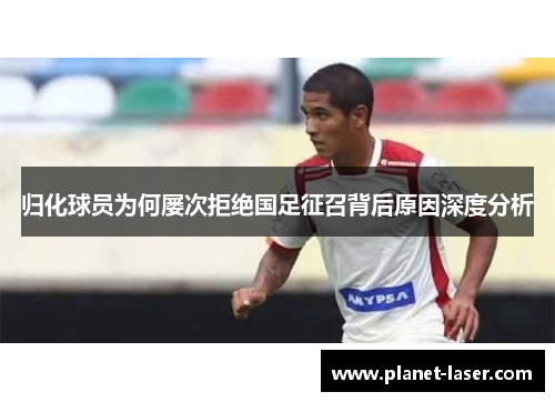 归化球员为何屡次拒绝国足征召背后原因深度分析