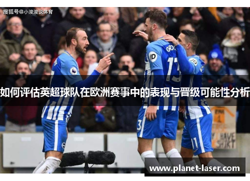 如何评估英超球队在欧洲赛事中的表现与晋级可能性分析