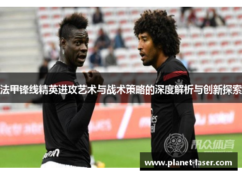 法甲锋线精英进攻艺术与战术策略的深度解析与创新探索