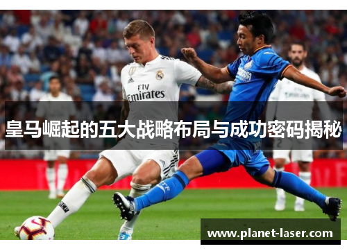 皇马崛起的五大战略布局与成功密码揭秘