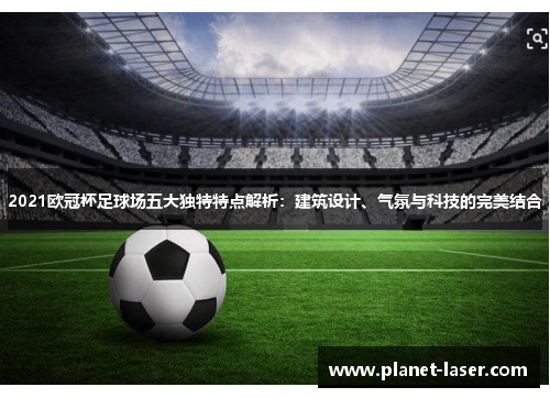2021欧冠杯足球场五大独特特点解析：建筑设计、气氛与科技的完美结合