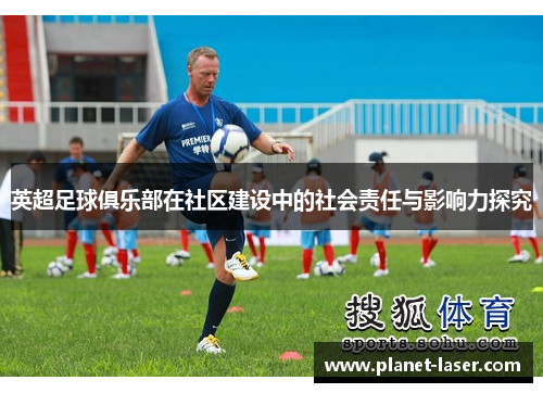 英超足球俱乐部在社区建设中的社会责任与影响力探究