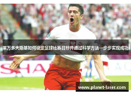 莱万多夫斯基如何设定足球比赛目标并通过科学方法一步步实现成功