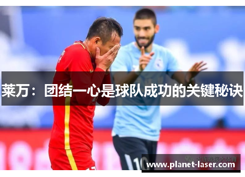 莱万：团结一心是球队成功的关键秘诀