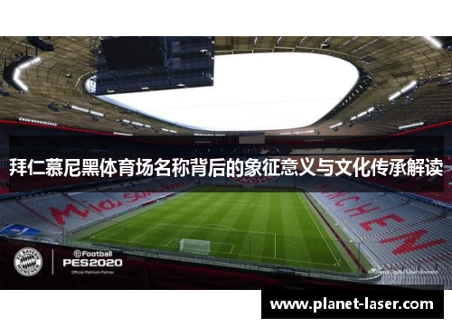 拜仁慕尼黑体育场名称背后的象征意义与文化传承解读