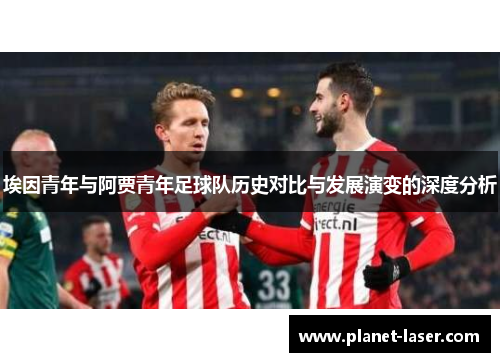 埃因青年与阿贾青年足球队历史对比与发展演变的深度分析