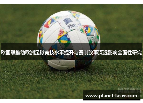 欧国联推动欧洲足球竞技水平提升与赛制改革深远影响全面性研究 欧国联推动欧洲足球竞技水平提升与赛制改革深远影响全面性研究