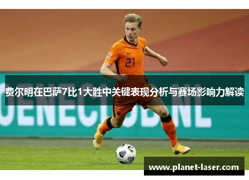 费尔明在巴萨7比1大胜中关键表现分析与赛场影响力解读 费尔明在巴萨7比1大胜中关键表现分析与赛场影响力解读