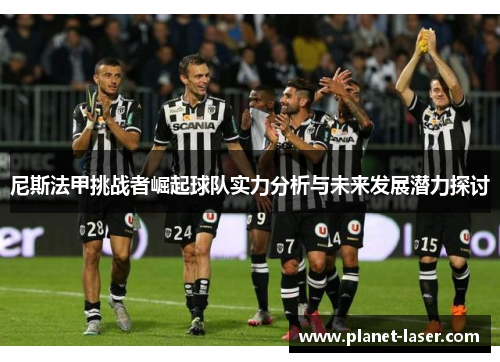 尼斯法甲挑战者崛起球队实力分析与未来发展潜力探讨