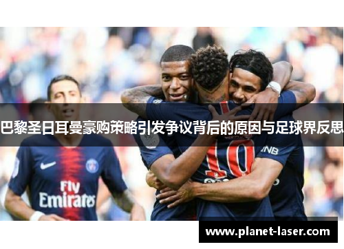 巴黎圣日耳曼豪购策略引发争议背后的原因与足球界反思