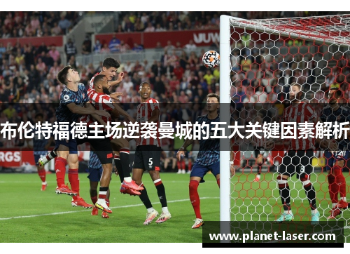 布伦特福德主场逆袭曼城的五大关键因素解析