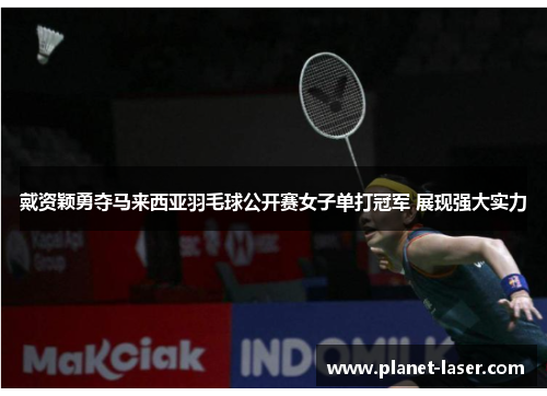 戴资颖勇夺马来西亚羽毛球公开赛女子单打冠军 展现强大实力