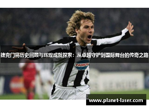 捷克门将历史回顾与辉煌成就探索：从卓越守护到国际舞台的传奇之路