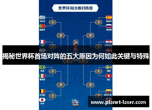 揭秘世界杯首场对阵的五大原因为何如此关键与特殊