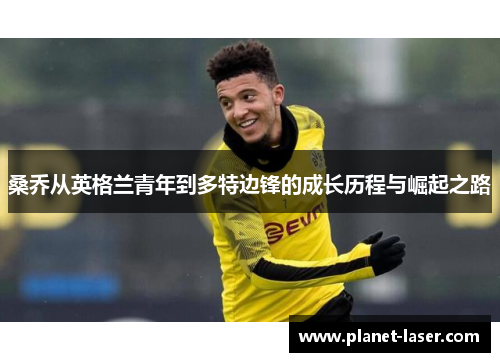 桑乔从英格兰青年到多特边锋的成长历程与崛起之路